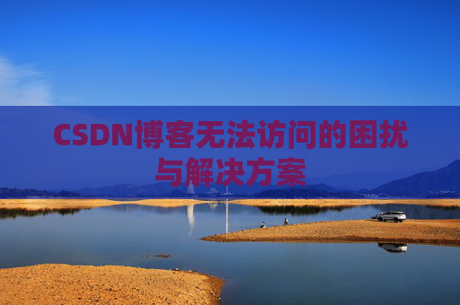 CSDN博客无法访问的困扰与解决方案