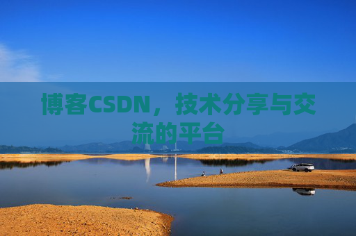 博客CSDN，技术分享与交流的平台